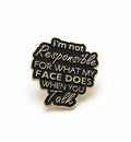 I’m not responsible for what my face does when you talk enamel pin