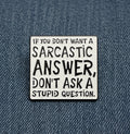 If you don’t want a sarcastic answer, don’t ask a stupid question