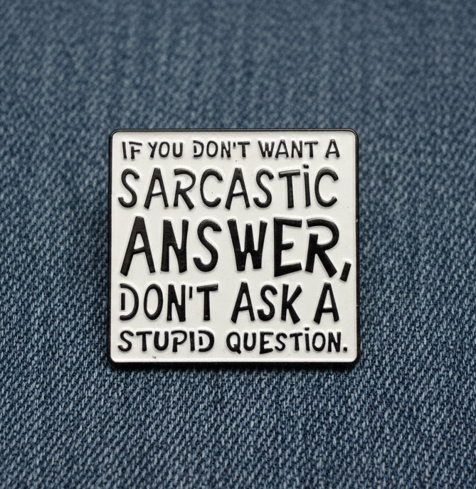 If you don’t want a sarcastic answer, don’t ask a stupid question