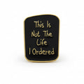 The is not the life I ordered enamel pin