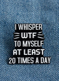 I whisper WTF to myself enamel Pin